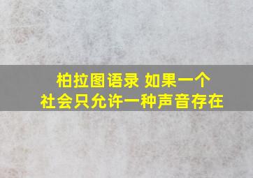 柏拉图语录 如果一个社会只允许一种声音存在